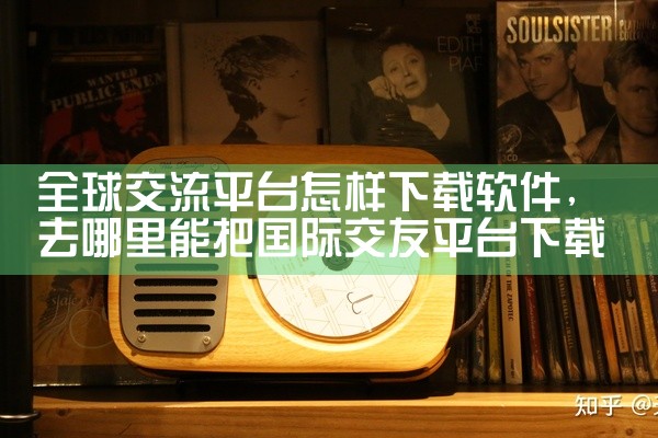 全球交流平台怎样下载软件