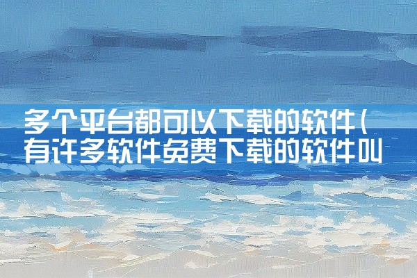 多个平台都可以下载的软件