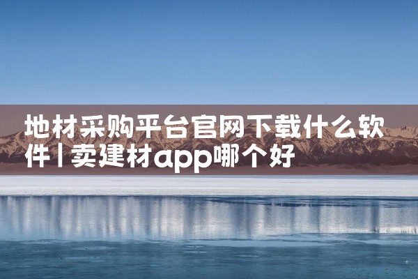 地材采购平台官网下载什么软件