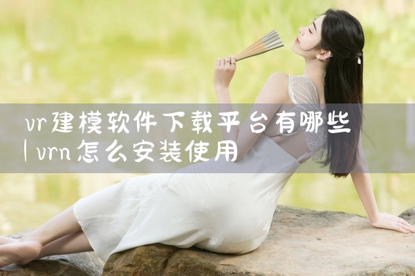 vr建模软件下载平台有哪些