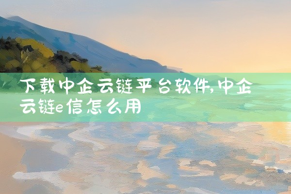 下载中企云链平台软件