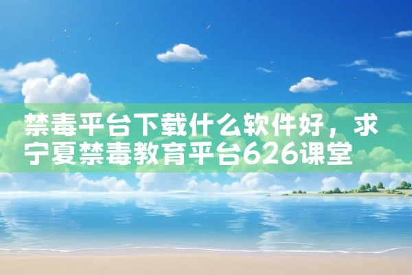 禁毒平台下载什么软件好