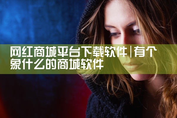 网红商城平台下载软件