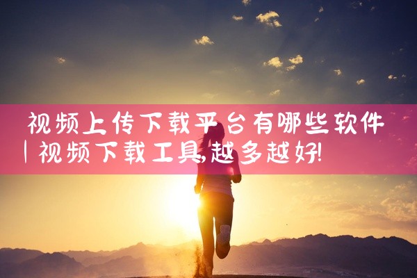 视频上传下载平台有哪些软件