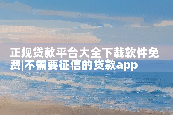 正规贷款平台大全下载软件免费