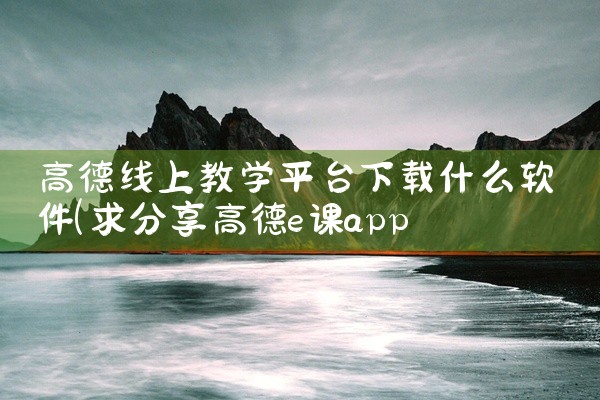 高德线上教学平台下载什么软件