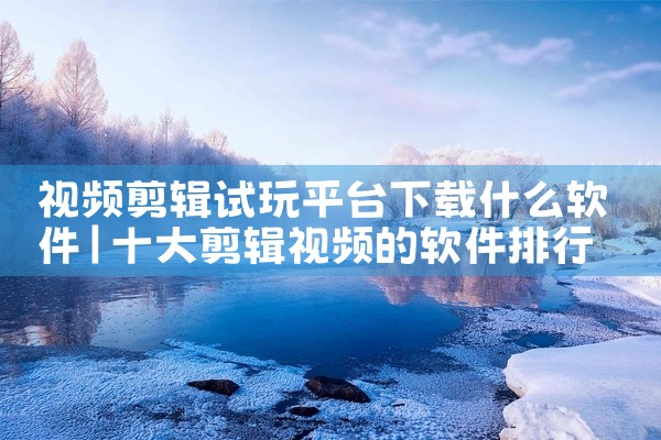 视频剪辑试玩平台下载什么软件