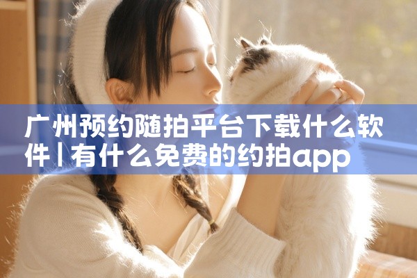 广州预约随拍平台下载什么软件