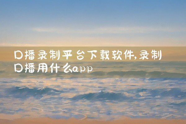 口播录制平台下载软件