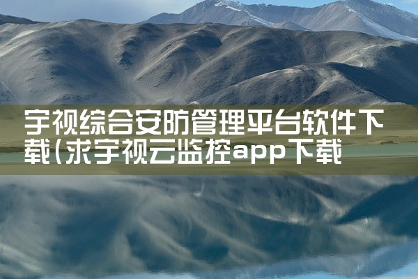 宇视综合安防管理平台软件下载
