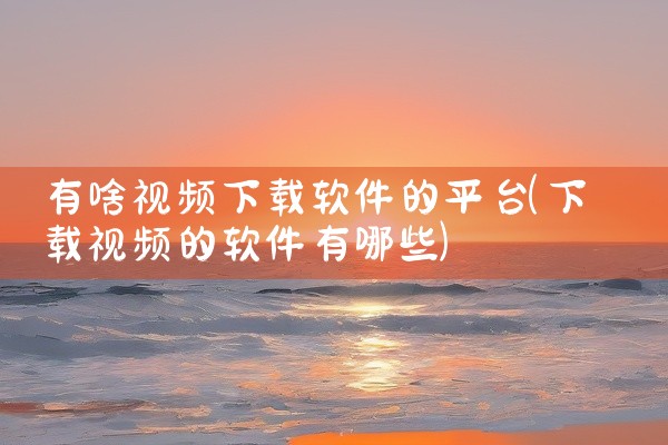 有啥视频下载软件的平台