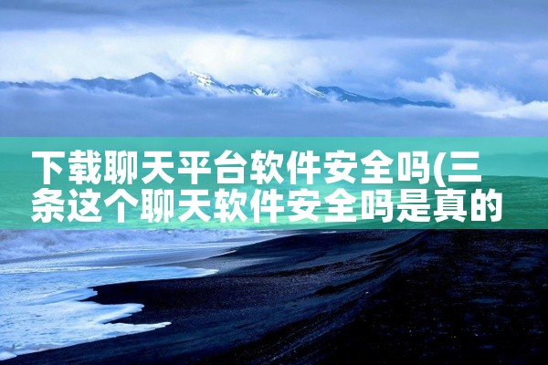 下载聊天平台软件安全吗