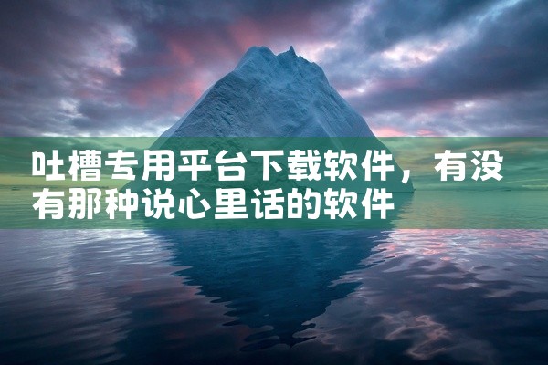 吐槽专用平台下载软件